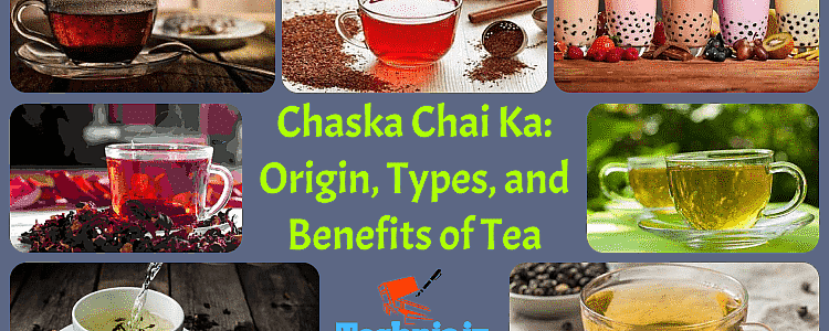 Chaska Chai Ka: Origin, Types, and Benefits of Tea